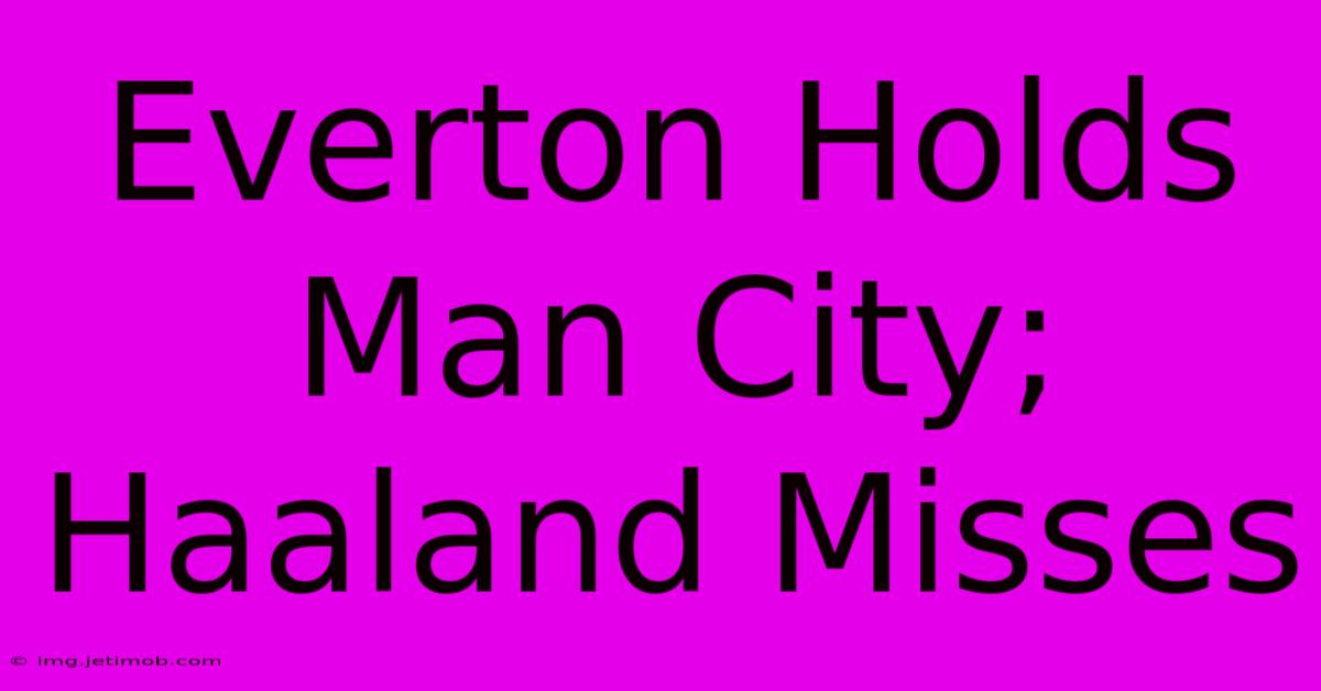 Everton Holds Man City; Haaland Misses