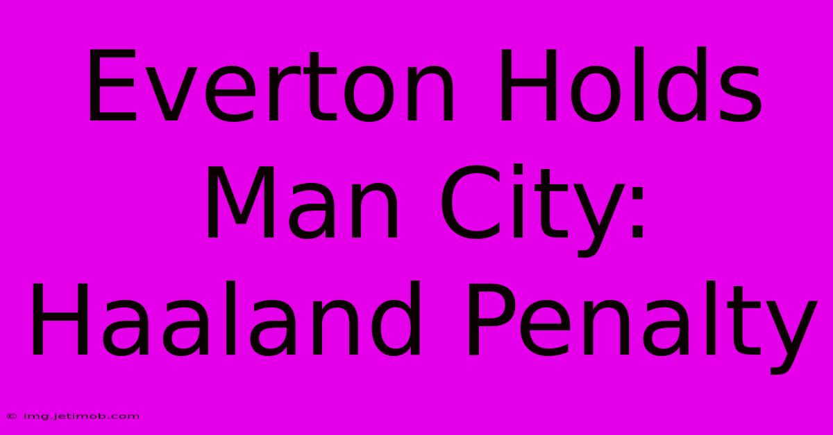 Everton Holds Man City: Haaland Penalty