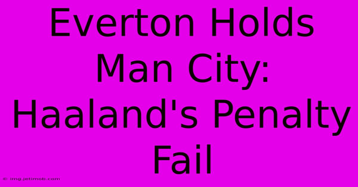 Everton Holds Man City: Haaland's Penalty Fail