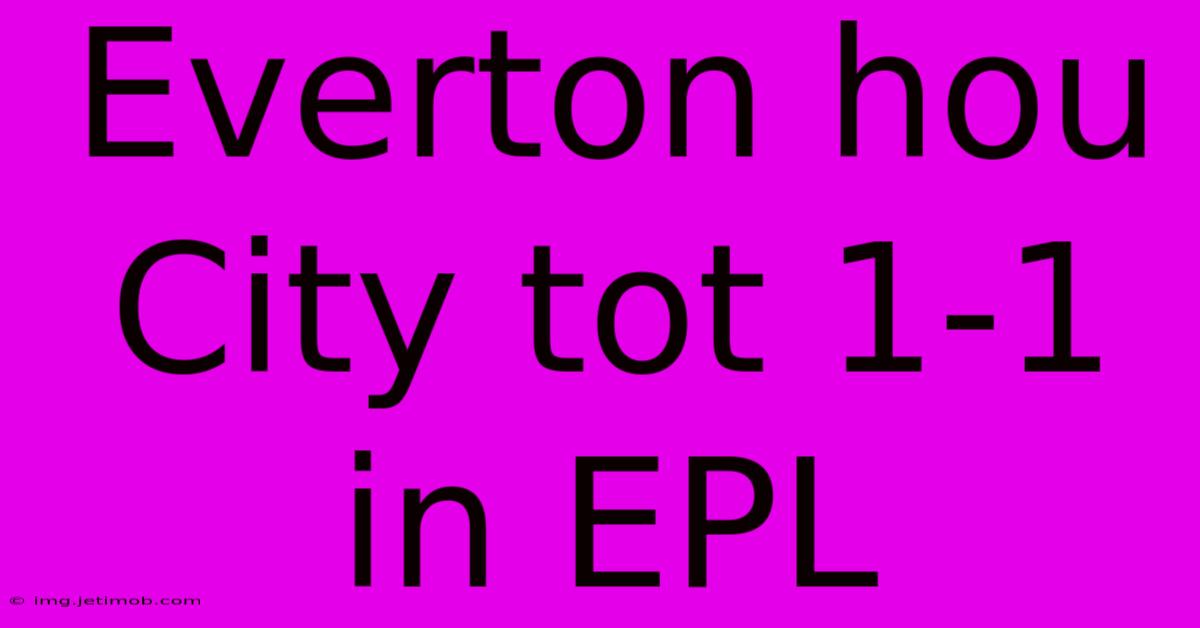 Everton Hou City Tot 1-1 In EPL