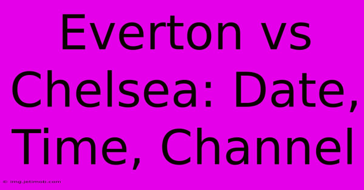 Everton Vs Chelsea: Date, Time, Channel