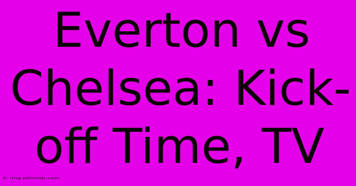 Everton Vs Chelsea: Kick-off Time, TV