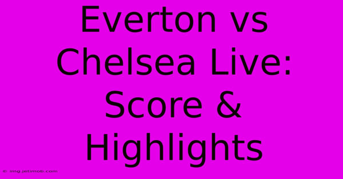 Everton Vs Chelsea Live: Score & Highlights