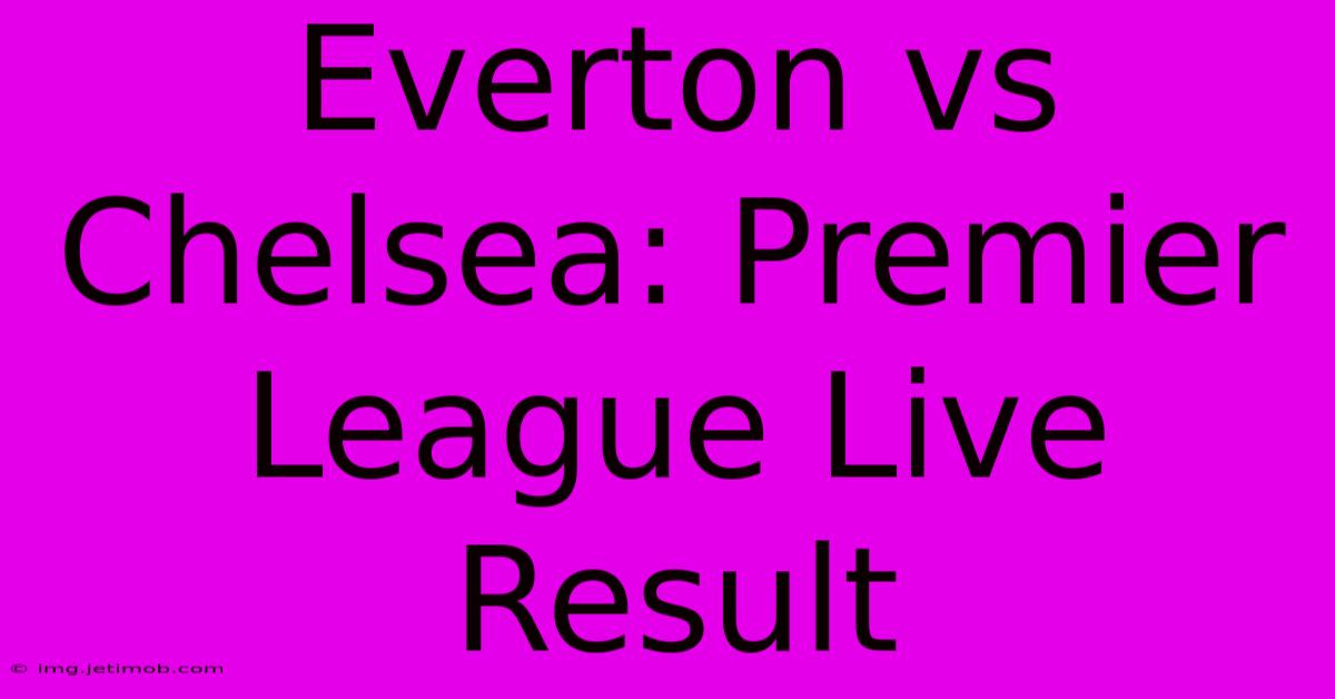 Everton Vs Chelsea: Premier League Live Result