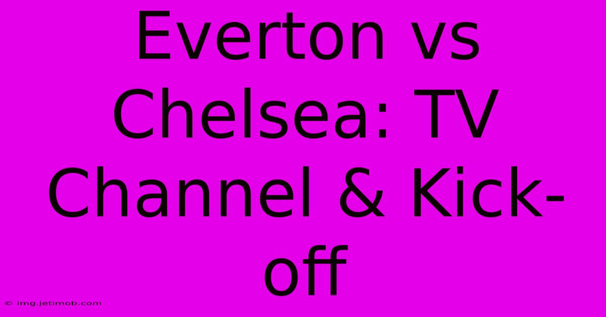 Everton Vs Chelsea: TV Channel & Kick-off