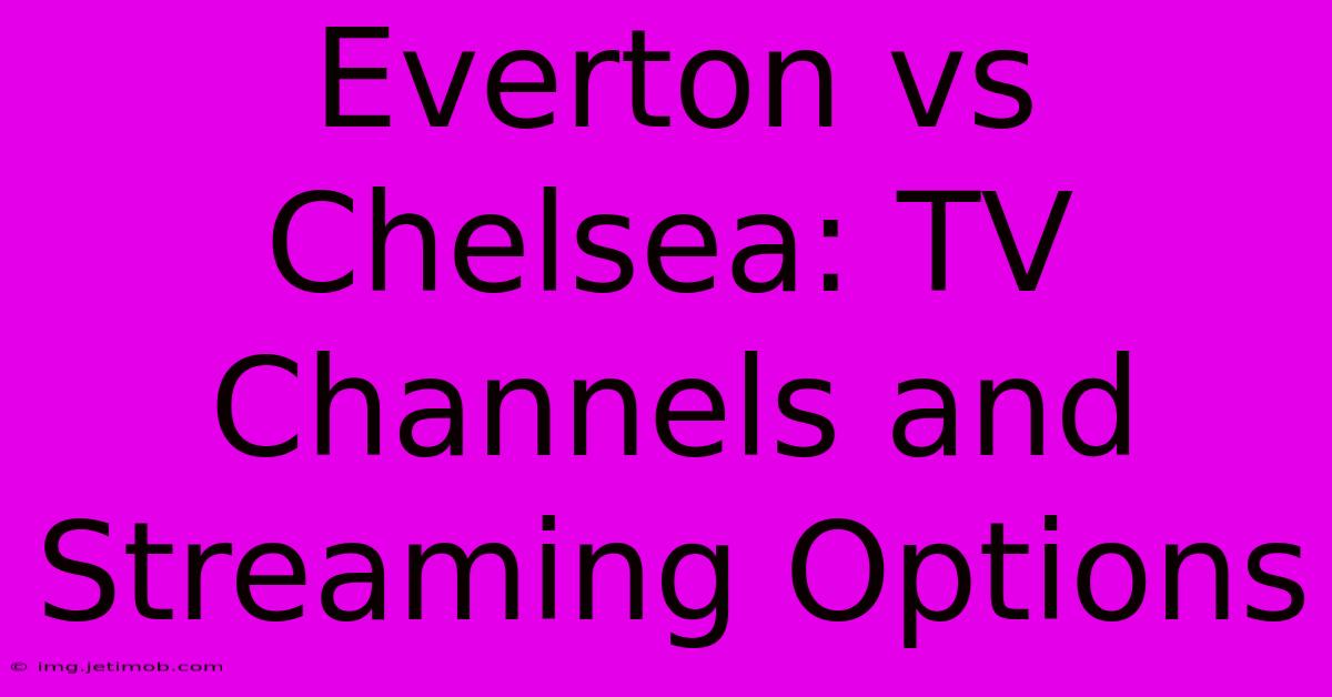 Everton Vs Chelsea: TV Channels And Streaming Options