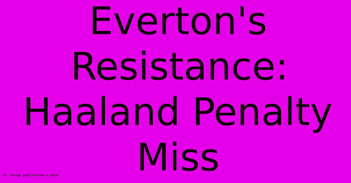 Everton's Resistance: Haaland Penalty Miss