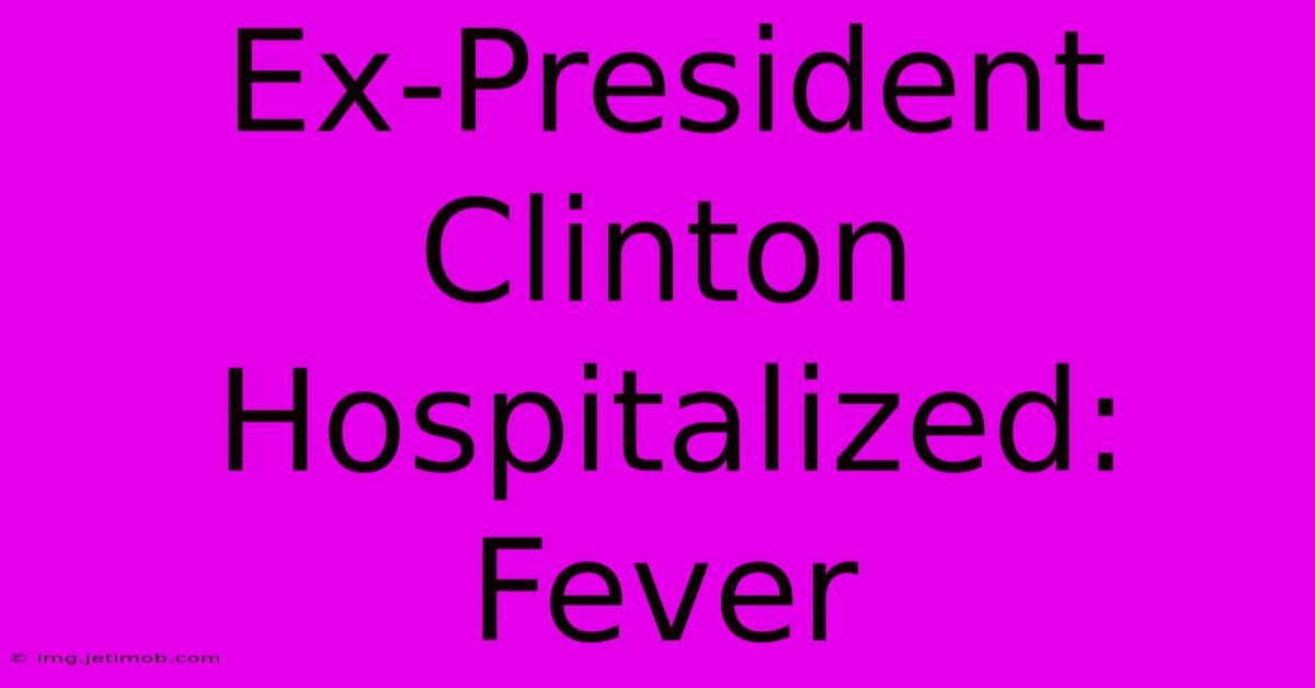 Ex-President Clinton Hospitalized: Fever