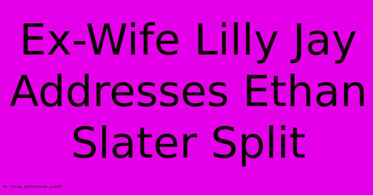 Ex-Wife Lilly Jay Addresses Ethan Slater Split