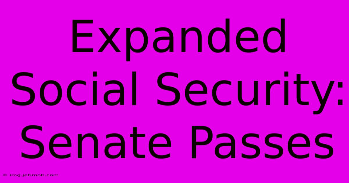 Expanded Social Security: Senate Passes