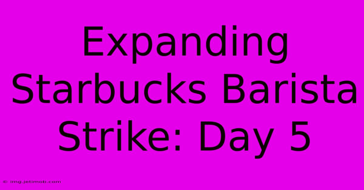 Expanding Starbucks Barista Strike: Day 5