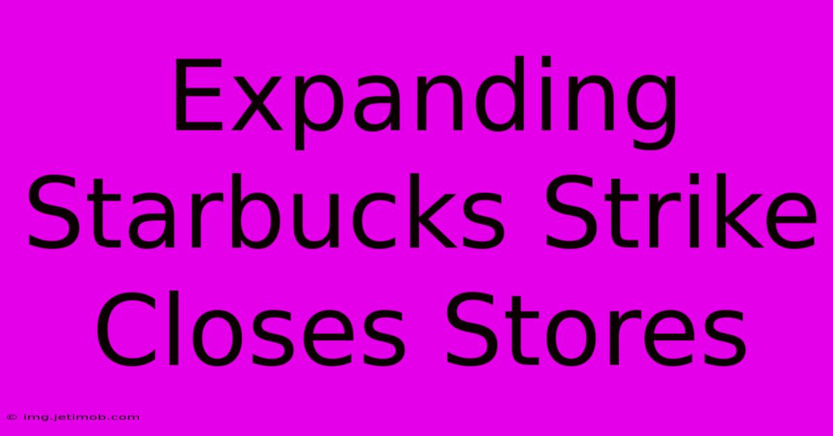 Expanding Starbucks Strike Closes Stores