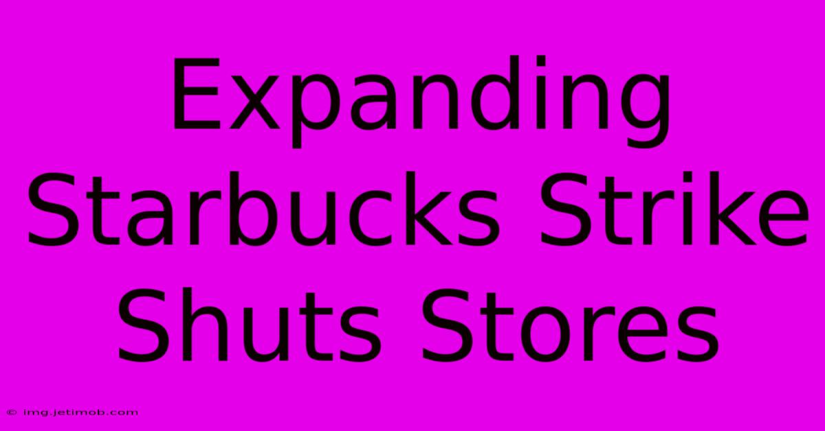 Expanding Starbucks Strike Shuts Stores