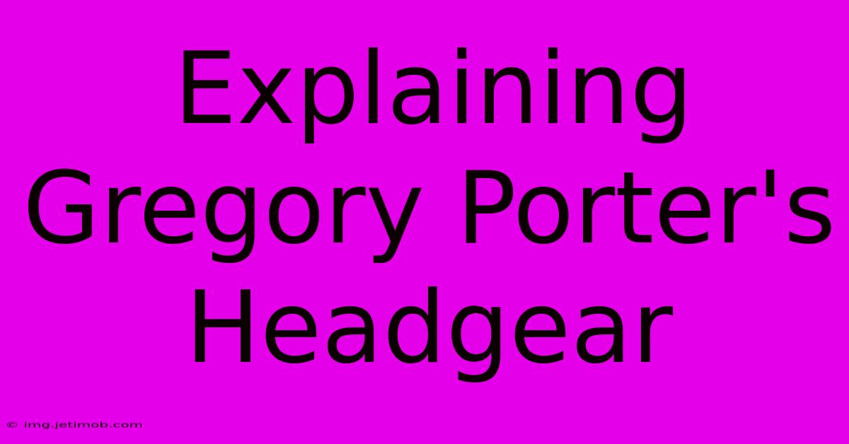 Explaining Gregory Porter's Headgear