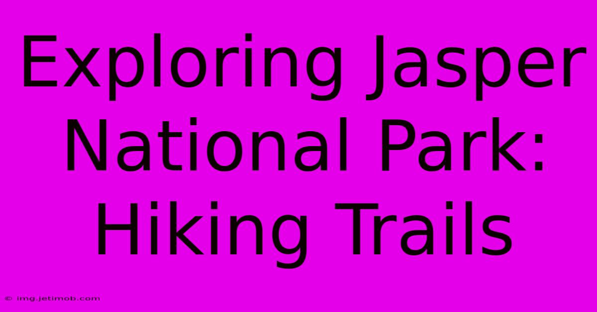 Exploring Jasper National Park: Hiking Trails