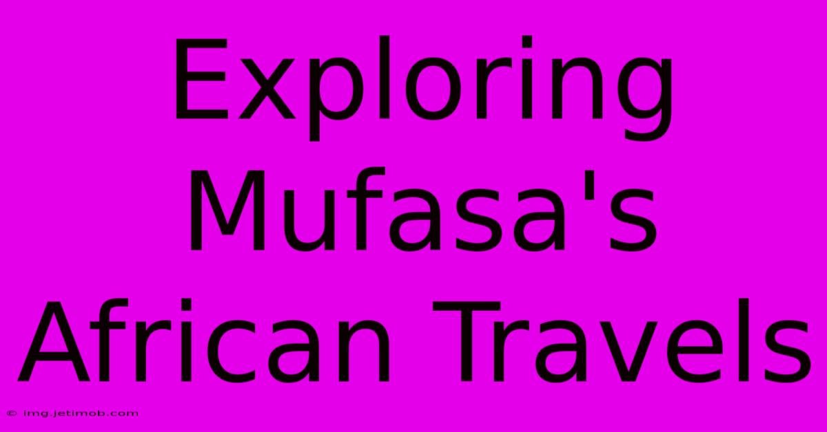 Exploring Mufasa's African Travels