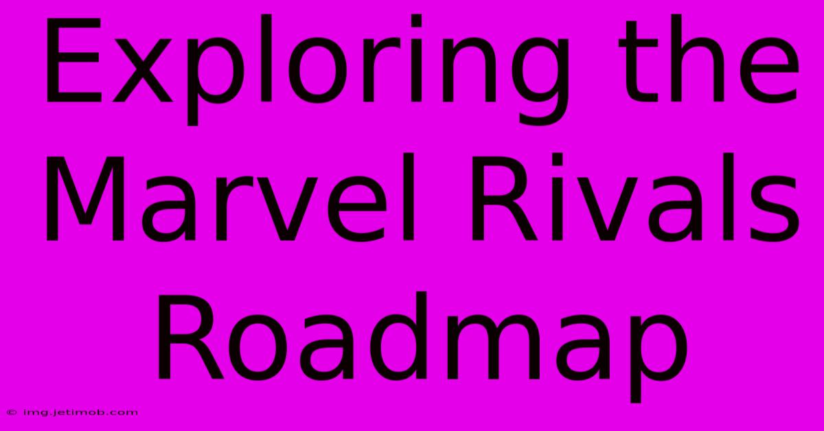 Exploring The Marvel Rivals Roadmap