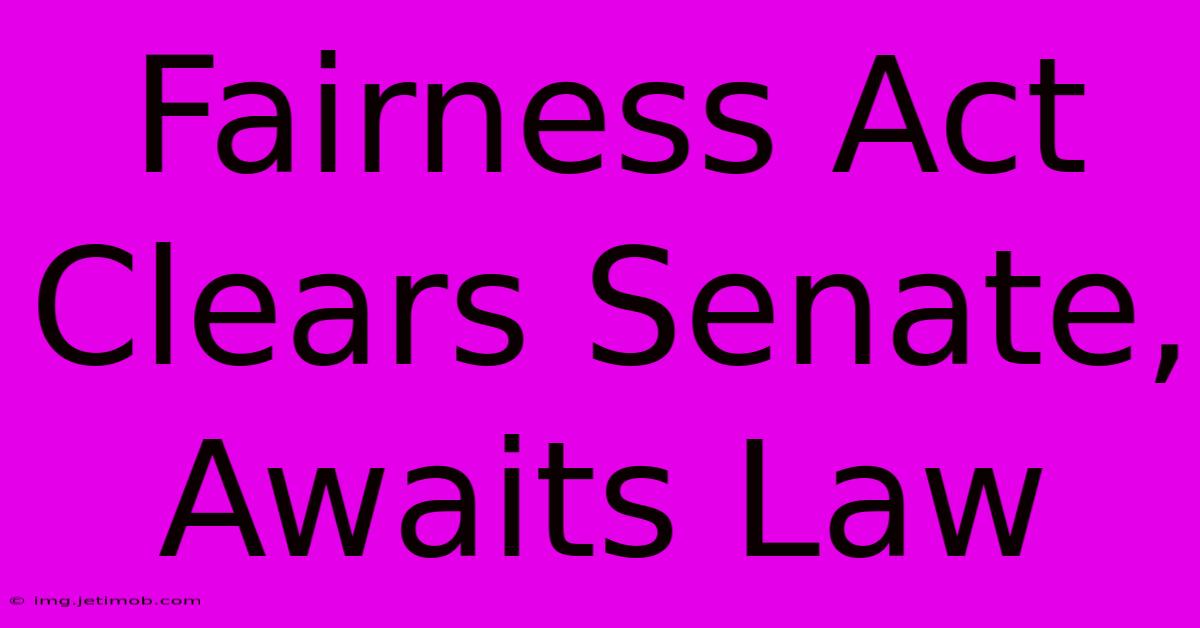 Fairness Act Clears Senate, Awaits Law