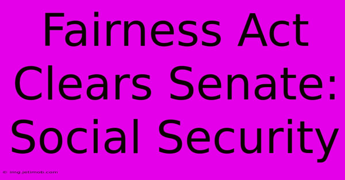 Fairness Act Clears Senate: Social Security