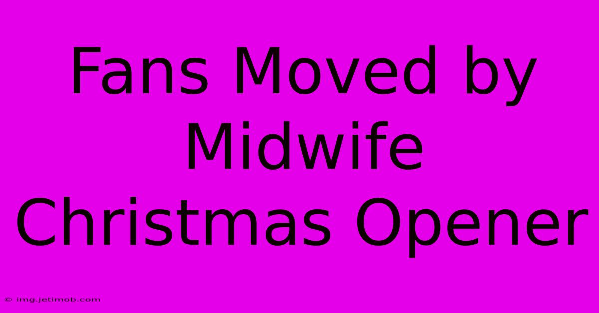 Fans Moved By Midwife Christmas Opener