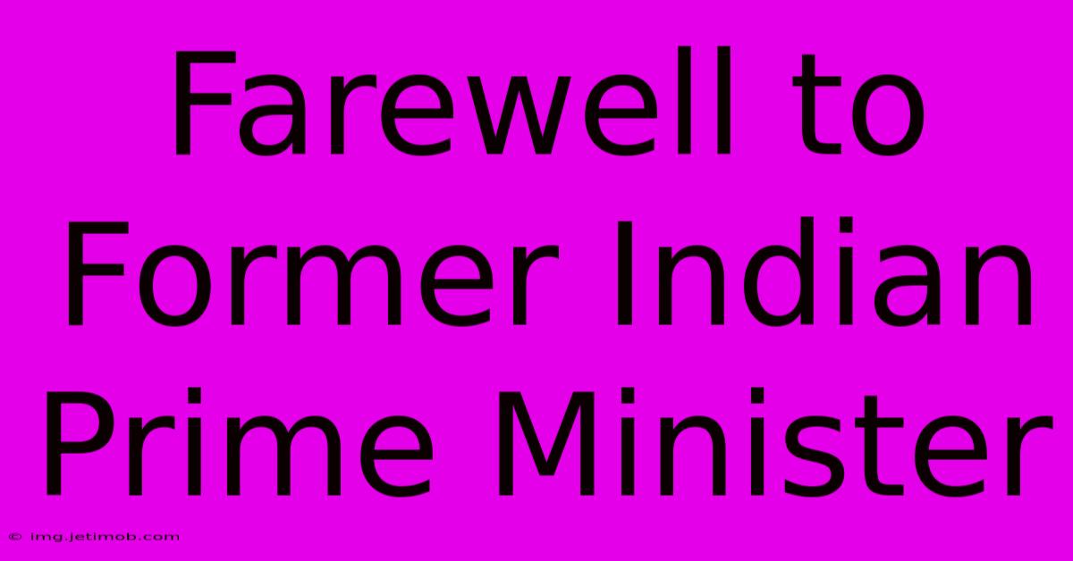 Farewell To Former Indian Prime Minister