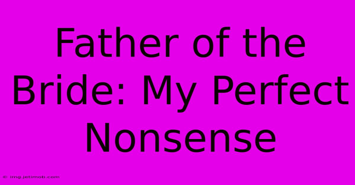 Father Of The Bride: My Perfect Nonsense