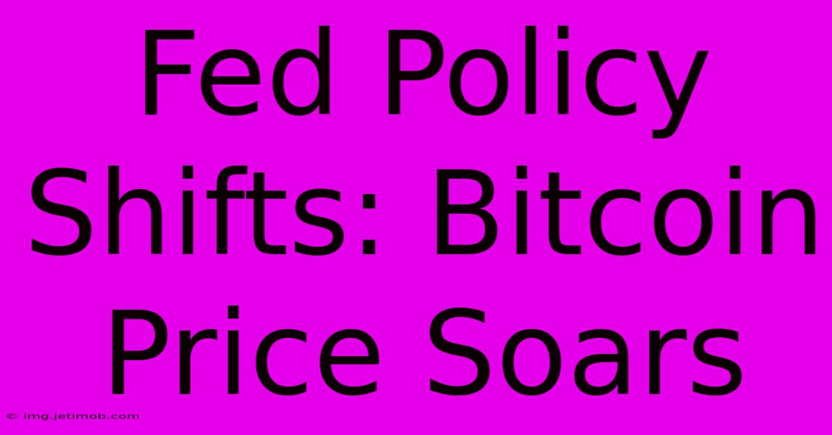 Fed Policy Shifts: Bitcoin Price Soars