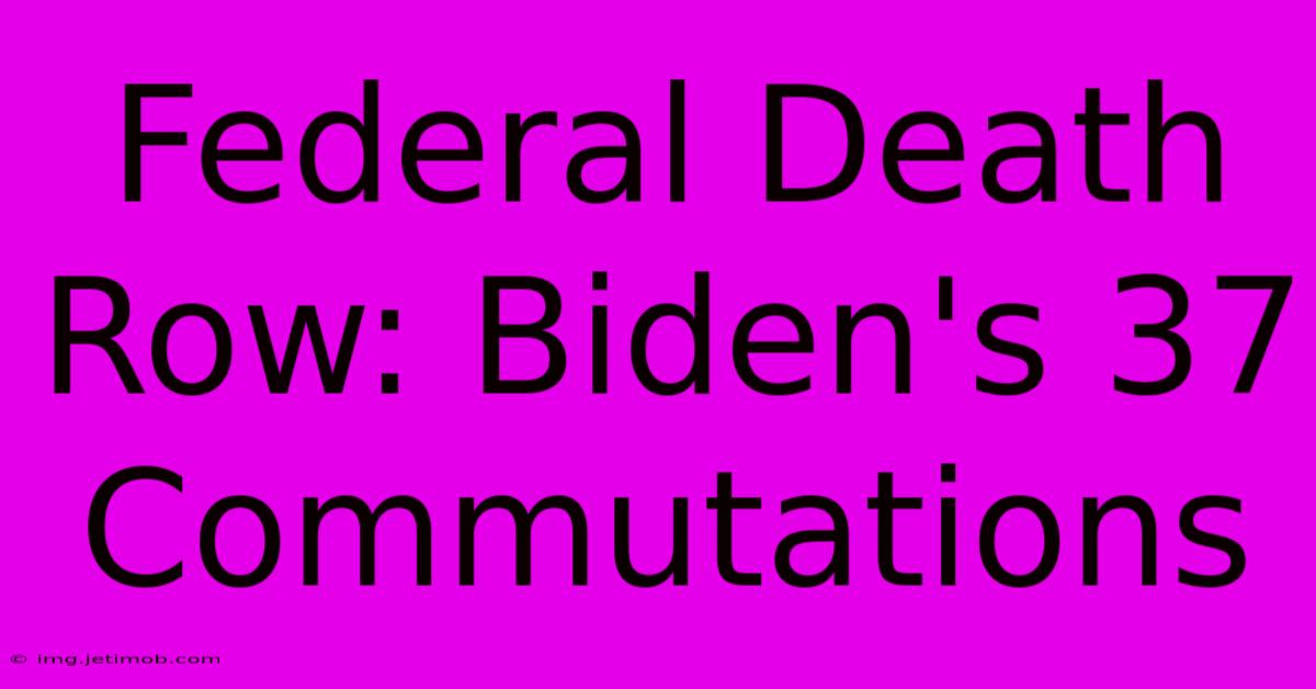 Federal Death Row: Biden's 37 Commutations