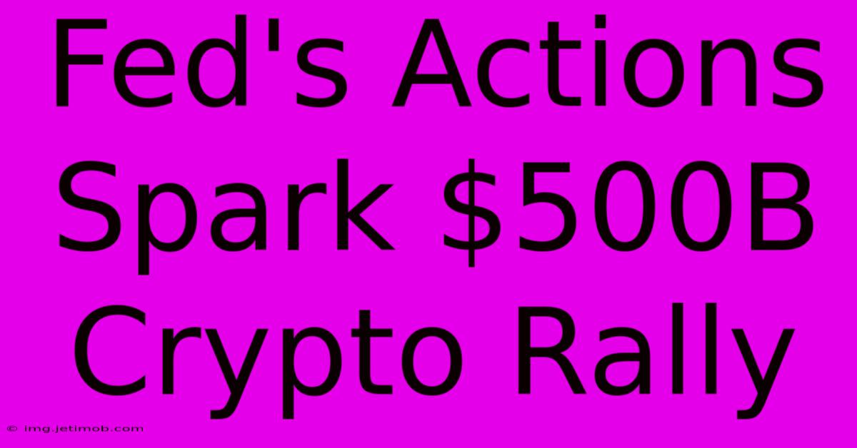 Fed's Actions Spark $500B Crypto Rally