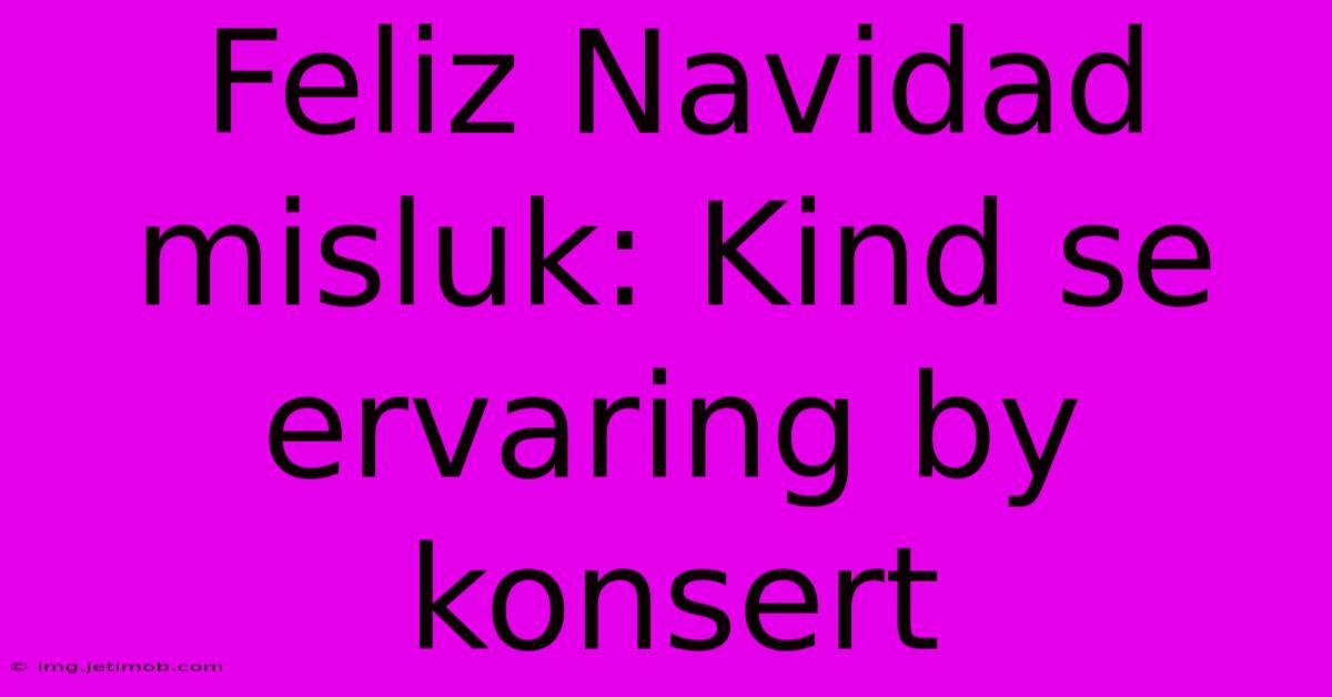 Feliz Navidad Misluk: Kind Se Ervaring By Konsert