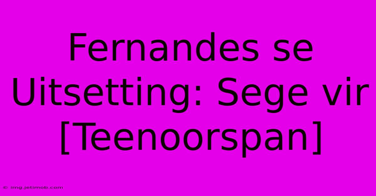 Fernandes Se Uitsetting: Sege Vir [Teenoorspan]