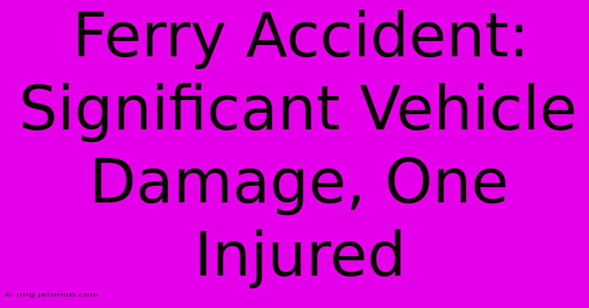 Ferry Accident: Significant Vehicle Damage, One Injured