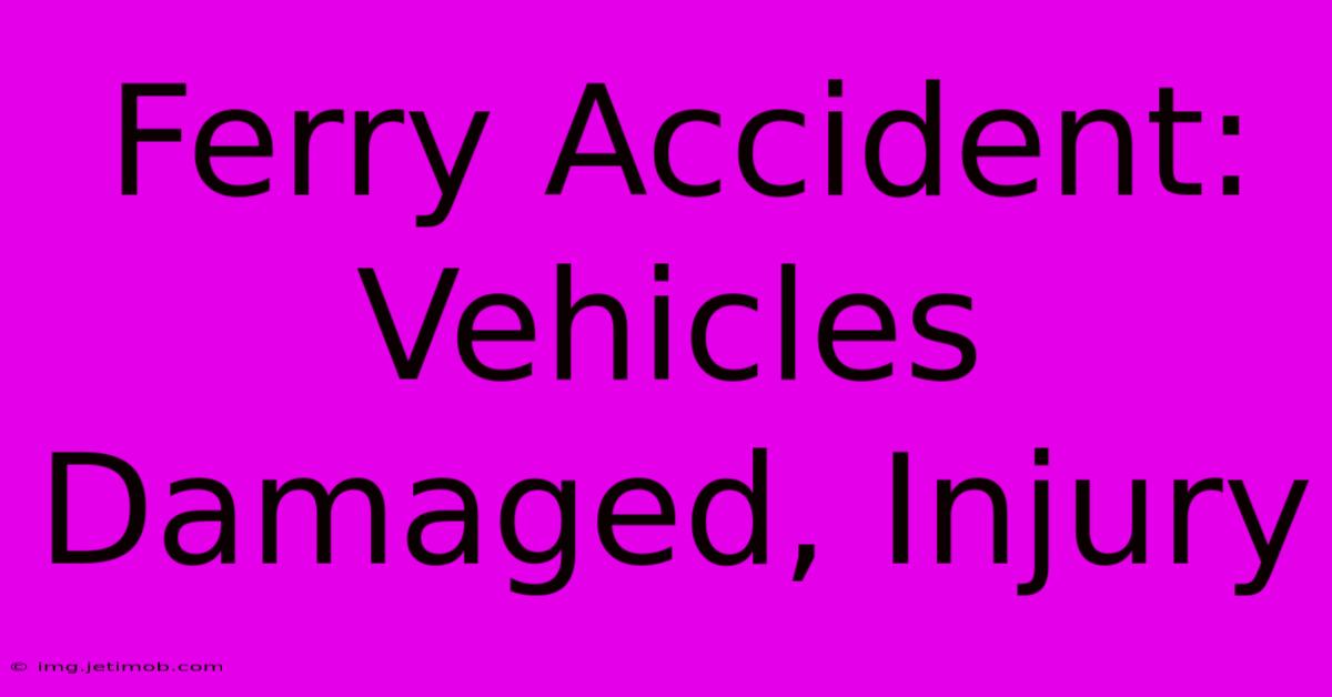 Ferry Accident: Vehicles Damaged, Injury