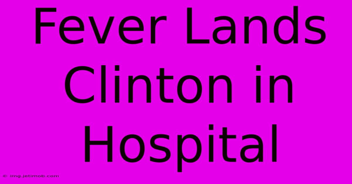 Fever Lands Clinton In Hospital