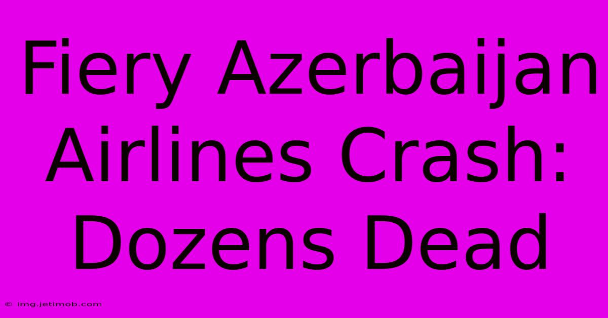 Fiery Azerbaijan Airlines Crash: Dozens Dead