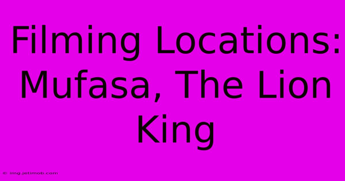 Filming Locations: Mufasa, The Lion King