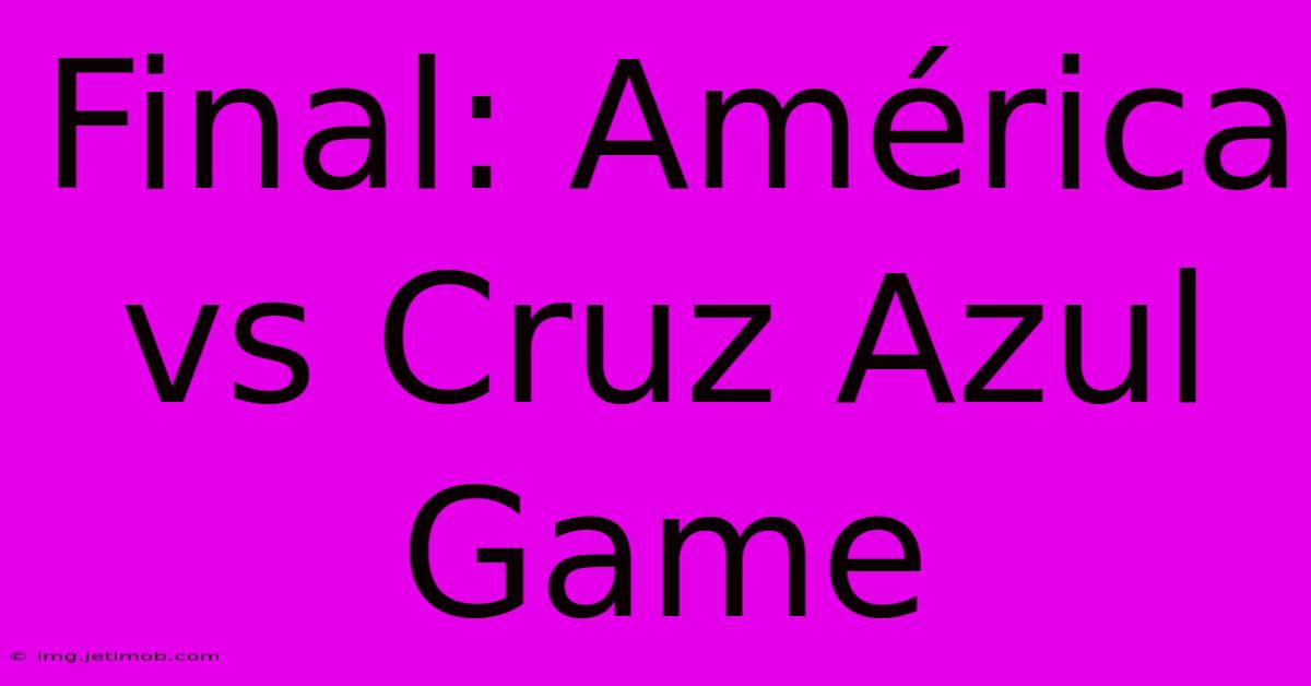 Final: América Vs Cruz Azul Game