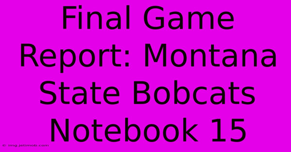 Final Game Report: Montana State Bobcats Notebook 15