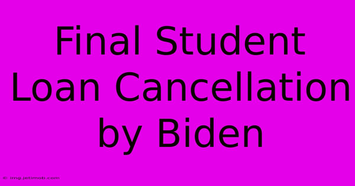 Final Student Loan Cancellation By Biden