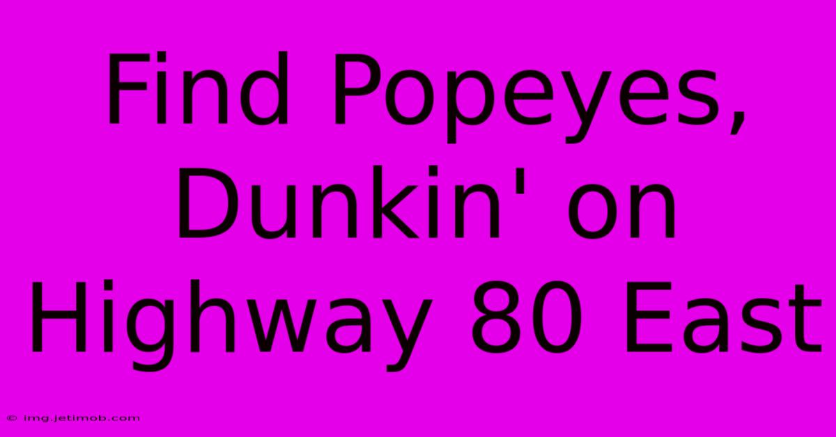 Find Popeyes, Dunkin' On Highway 80 East