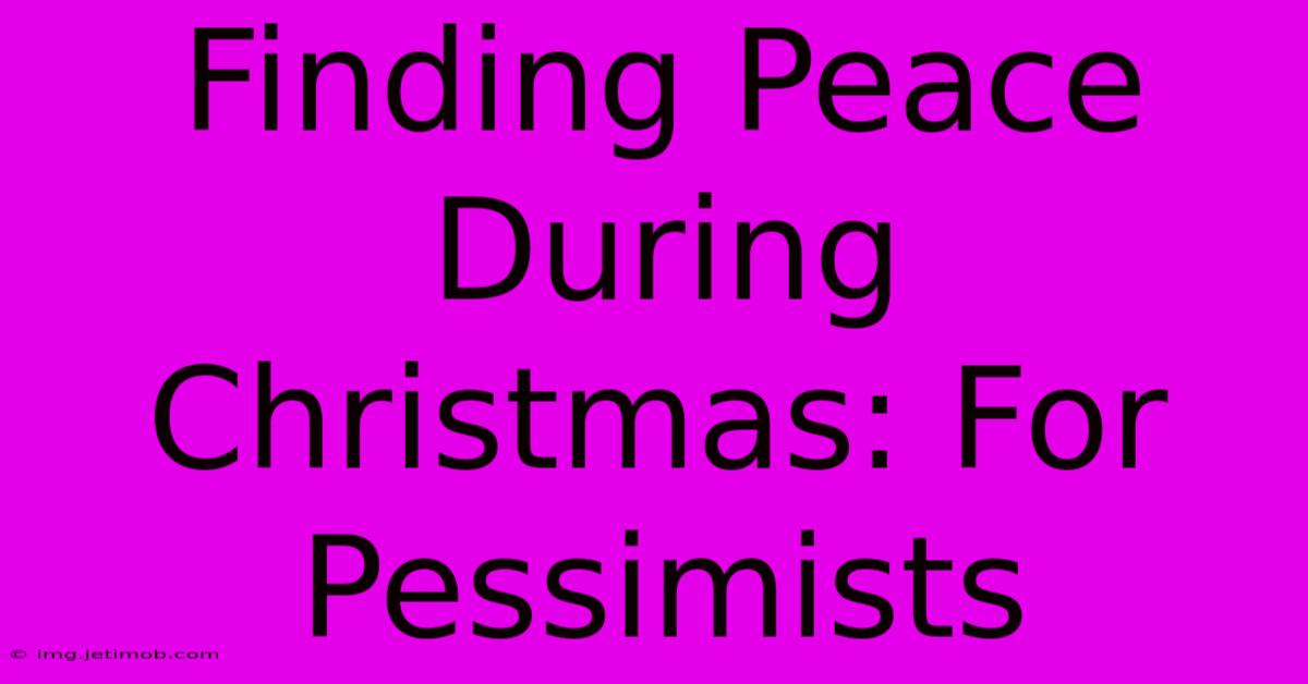 Finding Peace During Christmas: For Pessimists