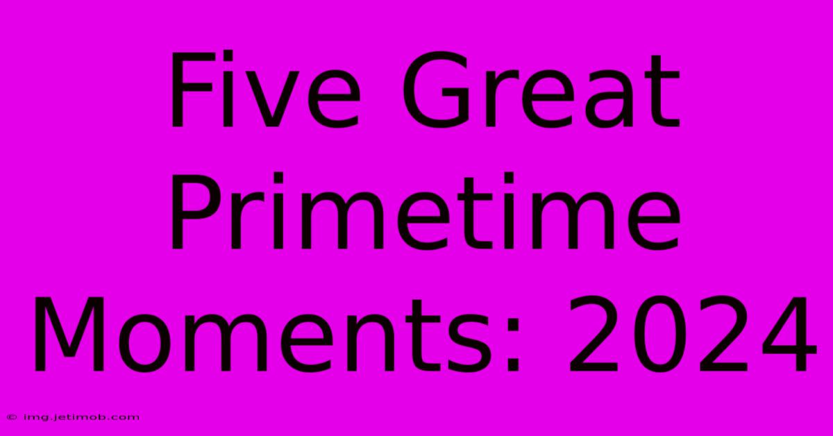 Five Great Primetime Moments: 2024