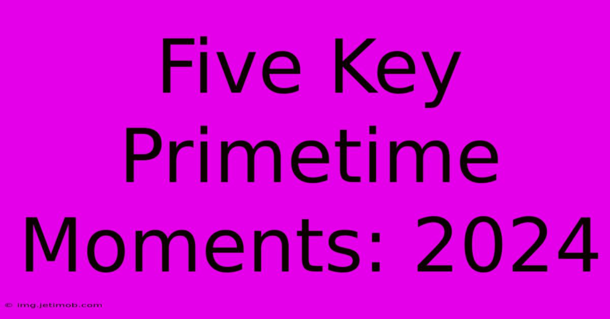 Five Key Primetime Moments: 2024