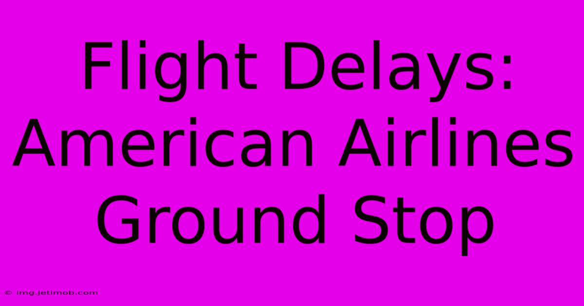 Flight Delays: American Airlines Ground Stop