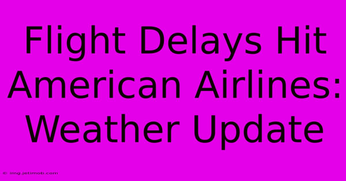 Flight Delays Hit American Airlines: Weather Update