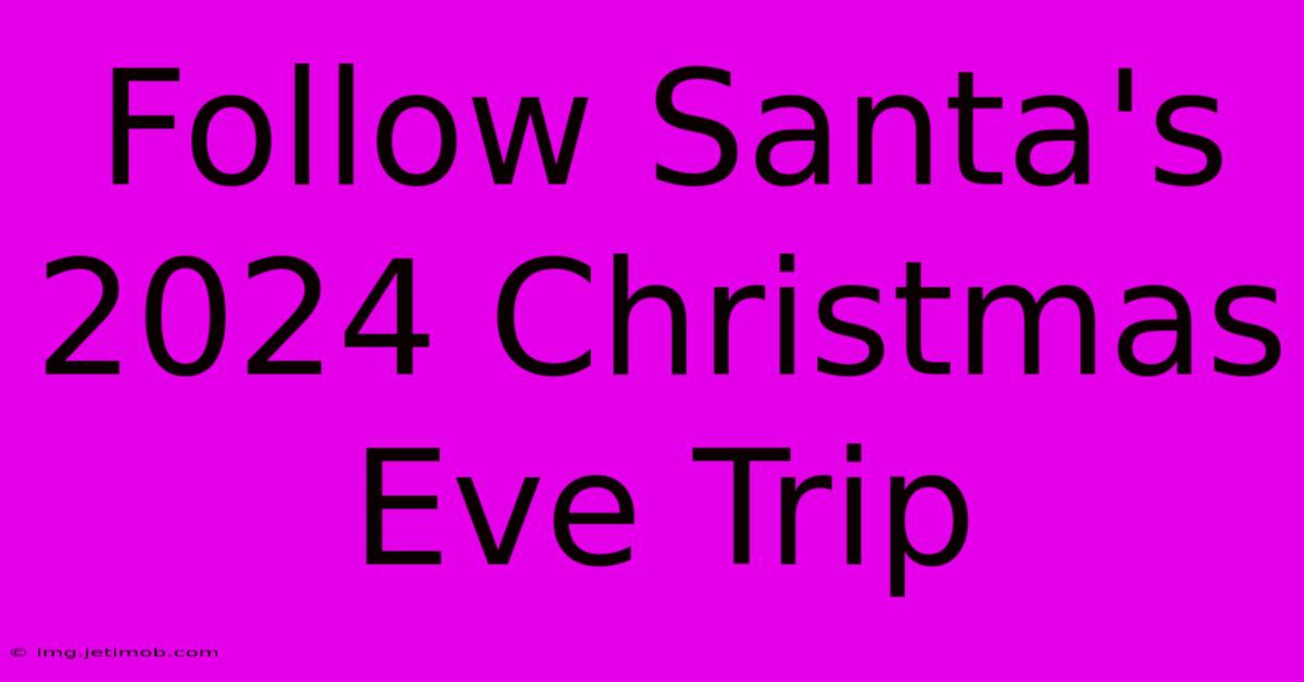 Follow Santa's 2024 Christmas Eve Trip