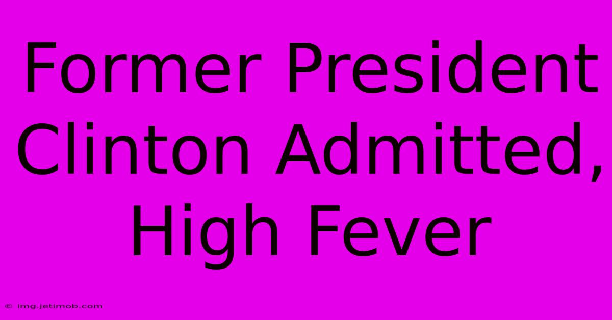 Former President Clinton Admitted, High Fever