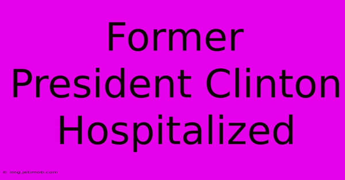 Former President Clinton Hospitalized