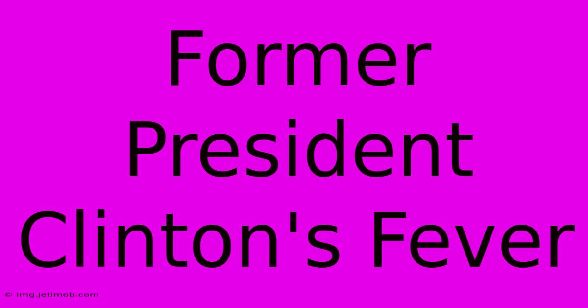 Former President Clinton's Fever