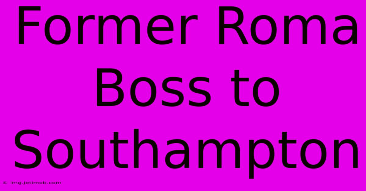 Former Roma Boss To Southampton